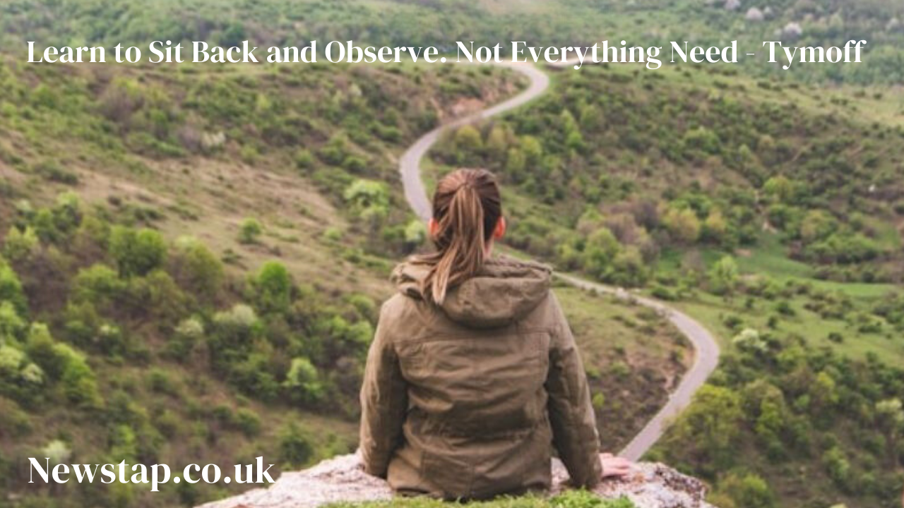 Learn to Sit Back and Observe. Not Everything Need - Tymoff