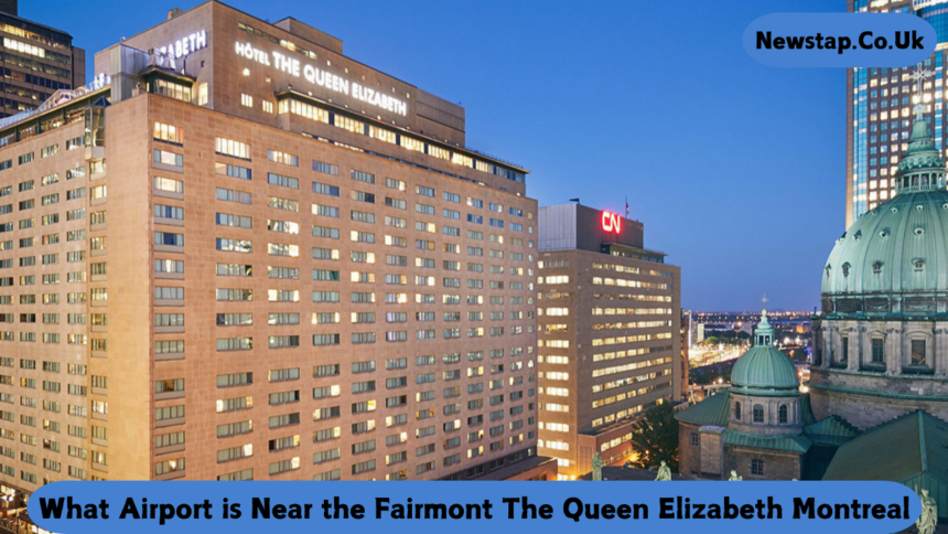 What Airport is Near the Fairmont The Queen Elizabeth Montreal