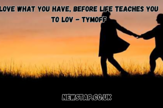 love what you have, before life teaches you to lov - tymoff