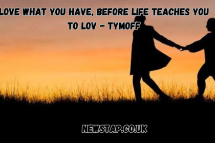 love what you have, before life teaches you to lov - tymoff