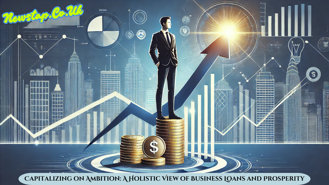 Capitalizing on Ambition: A Holistic View of Business Loans and Prosperity